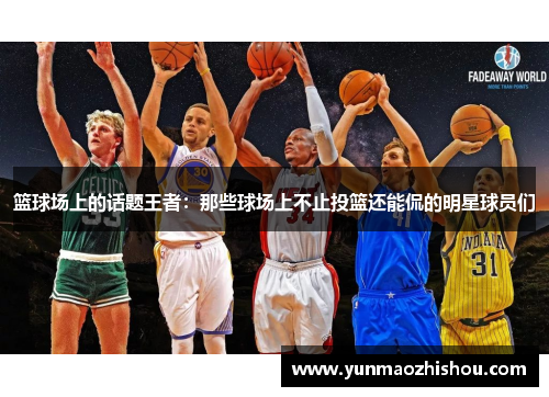 篮球场上的话题王者：那些球场上不止投篮还能侃的明星球员们