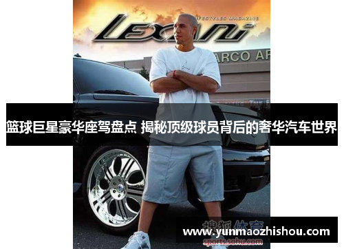 篮球巨星豪华座驾盘点 揭秘顶级球员背后的奢华汽车世界