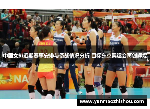中国女排近期赛事安排与备战情况分析 目标东京奥运会再创辉煌