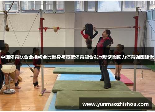中国体育联合会推动全民健身与竞技体育融合发展新战略助力体育强国建设