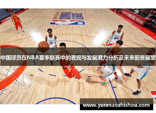 中国球员在NBA夏季联赛中的表现与发展潜力分析及未来前景展望