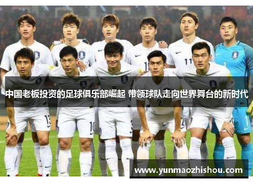 中国老板投资的足球俱乐部崛起 带领球队走向世界舞台的新时代